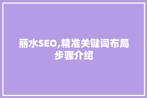 丽水SEO,精准关键词布局步骤介绍
