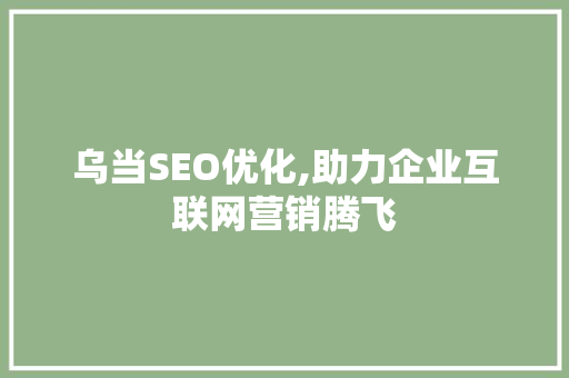 乌当SEO优化,助力企业互联网营销腾飞  第1张