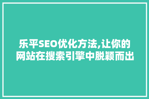 乐平SEO优化方法,让你的网站在搜索引擎中脱颖而出