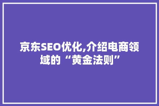 京东SEO优化,介绍电商领域的“黄金法则”