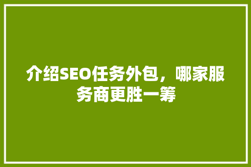 介绍SEO任务外包，哪家服务商更胜一筹