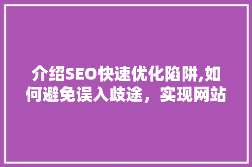 介绍SEO快速优化陷阱,如何避免误入歧途，实现网站排名提升