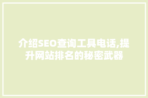 介绍SEO查询工具电话,提升网站排名的秘密武器