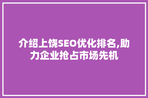介绍上饶SEO优化排名,助力企业抢占市场先机