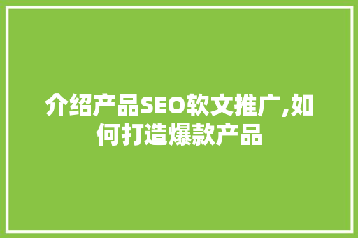 介绍产品SEO软文推广,如何打造爆款产品