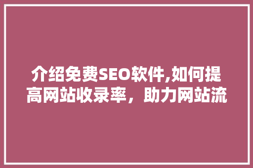 介绍免费SEO软件,如何提高网站收录率，助力网站流量提升