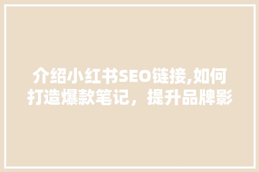 介绍小红书SEO链接,如何打造爆款笔记，提升品牌影响力