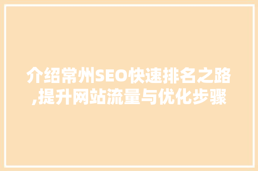 介绍常州SEO快速排名之路,提升网站流量与优化步骤详解