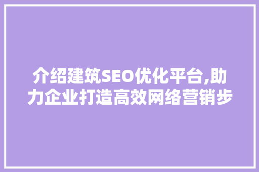 介绍建筑SEO优化平台,助力企业打造高效网络营销步骤