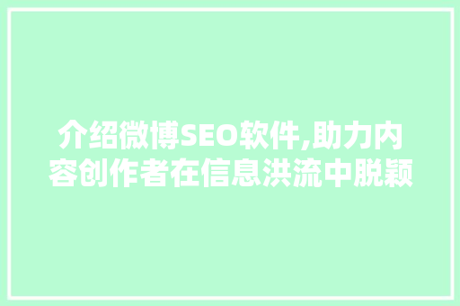 介绍微博SEO软件,助力内容创作者在信息洪流中脱颖而出