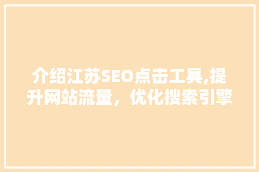 介绍江苏SEO点击工具,提升网站流量，优化搜索引擎排名的方法
