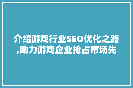 介绍游戏行业SEO优化之路,助力游戏企业抢占市场先机