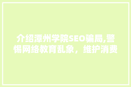 介绍潭州学院SEO骗局,警惕网络教育乱象，维护消费者权益