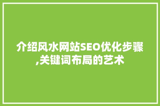 介绍风水网站SEO优化步骤,关键词布局的艺术