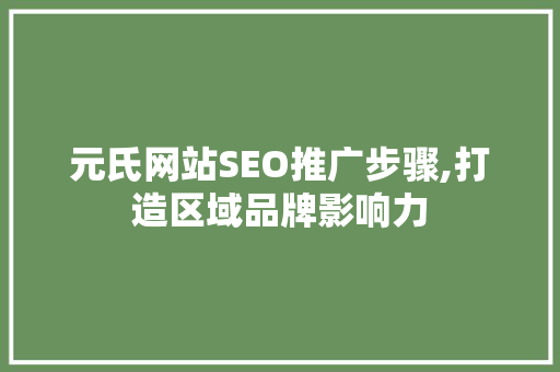 元氏网站SEO推广步骤,打造区域品牌影响力  第1张