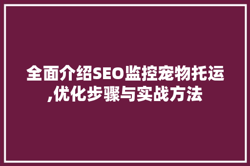 全面介绍SEO监控宠物托运,优化步骤与实战方法