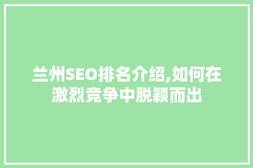 兰州SEO排名介绍,如何在激烈竞争中脱颖而出