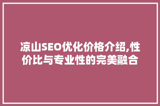 凉山SEO优化价格介绍,性价比与专业性的完美融合