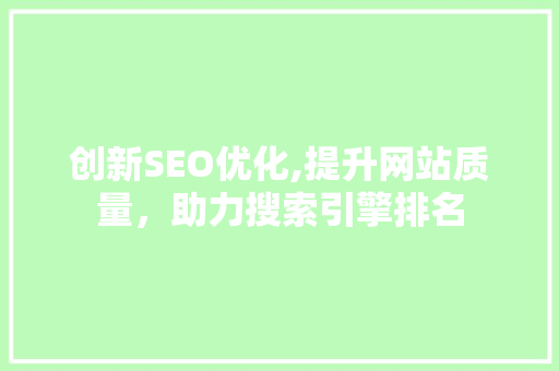 创新SEO优化,提升网站质量，助力搜索引擎排名