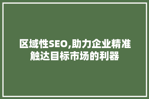 区域性SEO,助力企业精准触达目标市场的利器  第1张