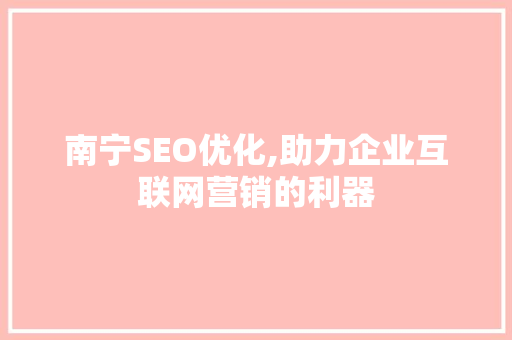 南宁SEO优化,助力企业互联网营销的利器