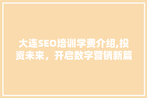 大连SEO培训学费介绍,投资未来，开启数字营销新篇章