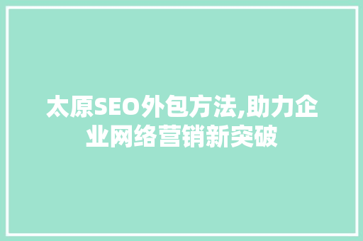 太原SEO外包方法,助力企业网络营销新突破