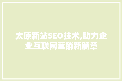 太原新站SEO技术,助力企业互联网营销新篇章
