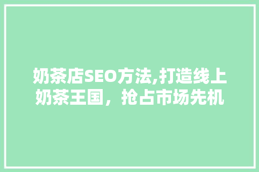 奶茶店SEO方法,打造线上奶茶王国，抢占市场先机