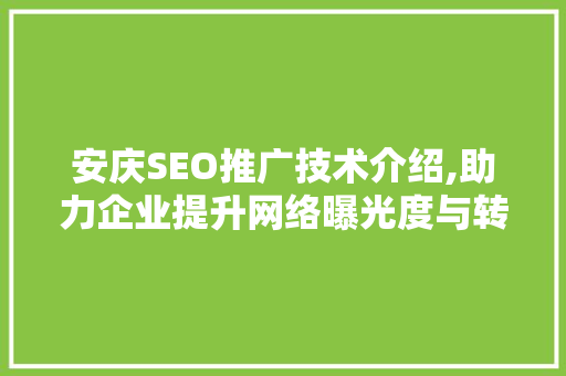 安庆SEO推广技术介绍,助力企业提升网络曝光度与转化率