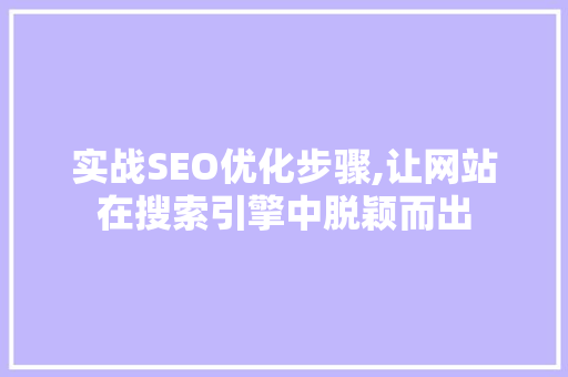 实战SEO优化步骤,让网站在搜索引擎中脱颖而出