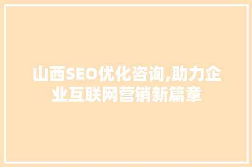 山西SEO优化咨询,助力企业互联网营销新篇章