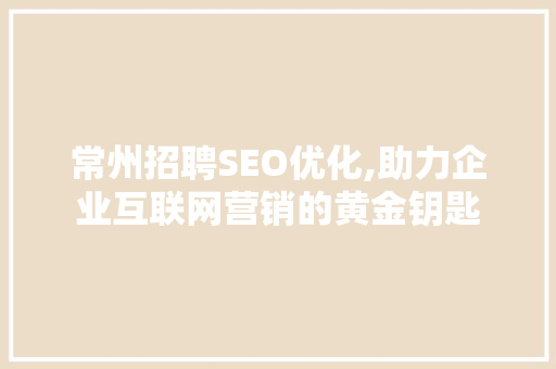 常州招聘SEO优化,助力企业互联网营销的黄金钥匙