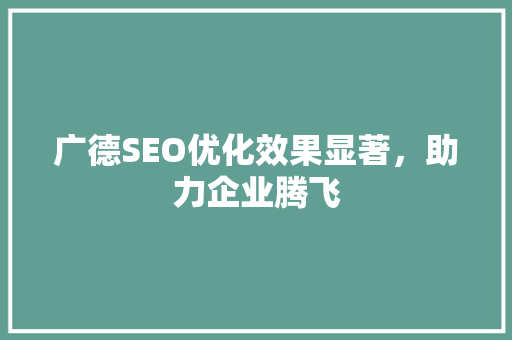广德SEO优化效果显著，助力企业腾飞  第1张