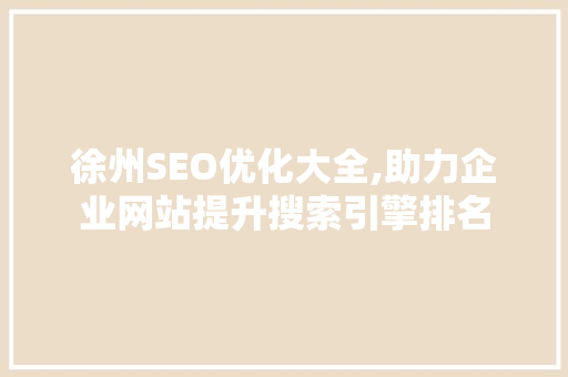 徐州SEO优化大全,助力企业网站提升搜索引擎排名