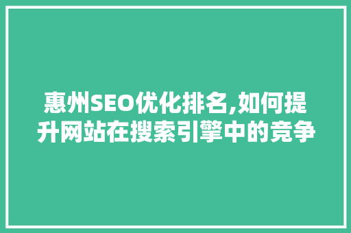 惠州SEO优化排名,如何提升网站在搜索引擎中的竞争力