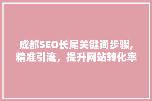 成都SEO长尾关键词步骤,精准引流，提升网站转化率