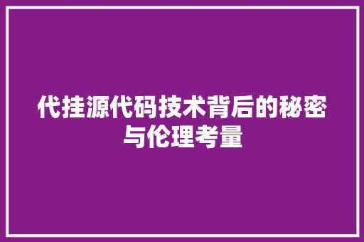 代挂源代码技术背后的秘密与伦理考量