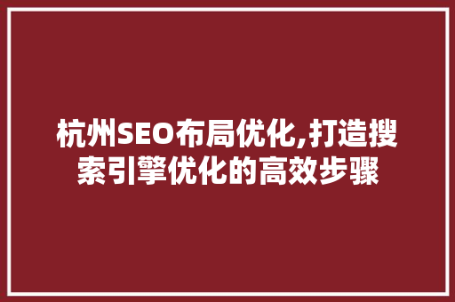 杭州SEO布局优化,打造搜索引擎优化的高效步骤