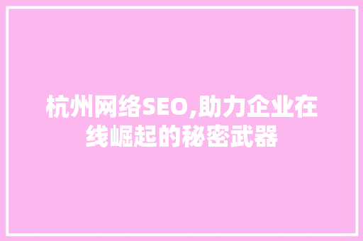 杭州网络SEO,助力企业在线崛起的秘密武器
