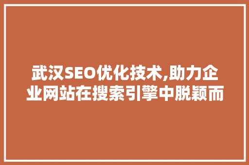 武汉SEO优化技术,助力企业网站在搜索引擎中脱颖而出