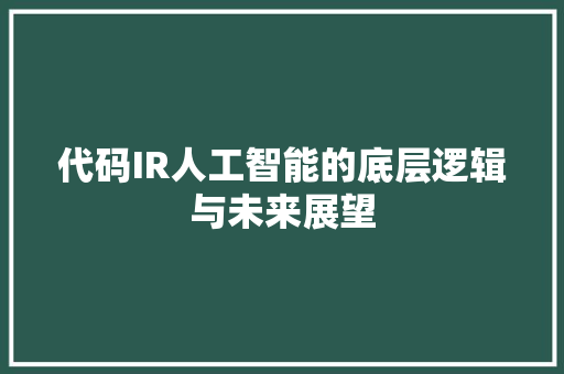 代码IR人工智能的底层逻辑与未来展望