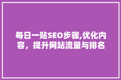 每日一贴SEO步骤,优化内容，提升网站流量与排名