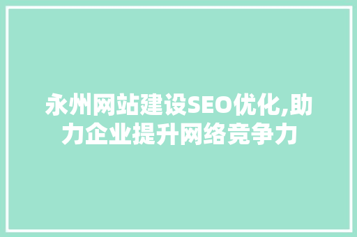 永州网站建设SEO优化,助力企业提升网络竞争力