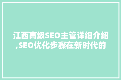江西高级SEO主管详细介绍,SEO优化步骤在新时代的演变与挑战