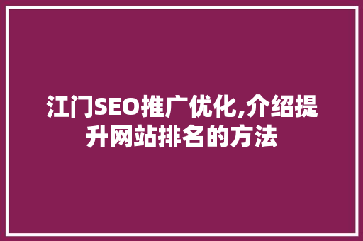 江门SEO推广优化,介绍提升网站排名的方法