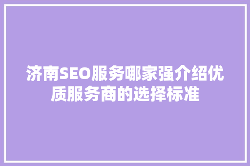 济南SEO服务哪家强介绍优质服务商的选择标准