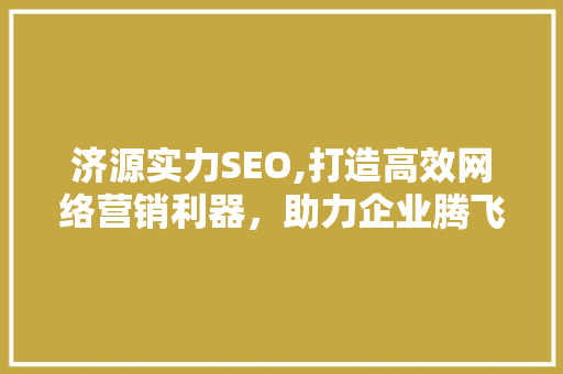 济源实力SEO,打造高效网络营销利器，助力企业腾飞  第1张