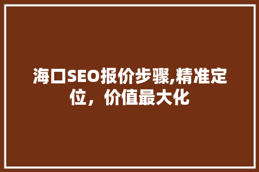 海口SEO报价步骤,精准定位，价值最大化