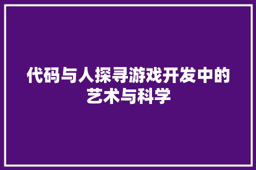 代码与人探寻游戏开发中的艺术与科学  第1张